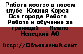 Работа хостес в новом клубе, Южная Корея  - Все города Работа » Работа и обучение за границей   . Ямало-Ненецкий АО